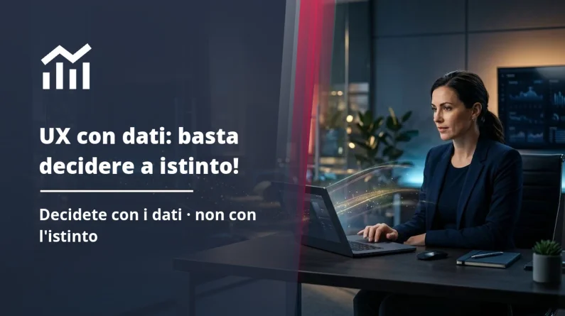 UX basata sui dati: 10 verità per giustificare i vostri investimenti web