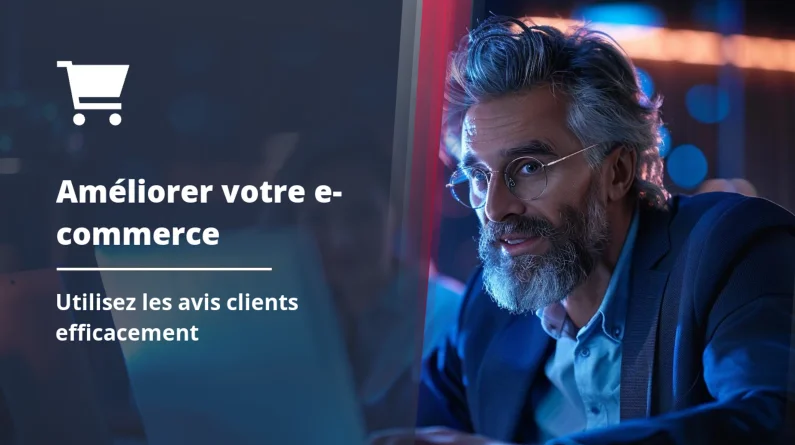 Comment utiliser les avis clients pour améliorer votre e-commerce